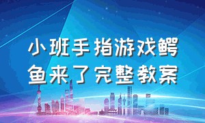 小班手指游戏鳄鱼来了完整教案