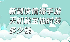 新剑侠情缘手游天机秘宝抽时装多少钱