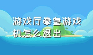 游戏厅拳皇游戏机怎么退出