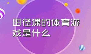 田径课的体育游戏是什么