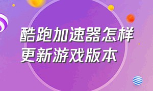 酷跑加速器怎样更新游戏版本