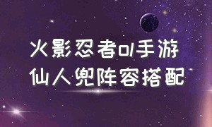 火影忍者ol手游仙人兜阵容搭配