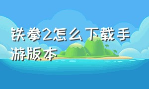 铁拳2怎么下载手游版本