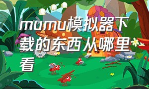 mumu模拟器下载的东西从哪里看