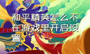 和平精英怎么不在游戏里开启设置