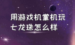 用游戏机掌机玩七龙珠怎么样