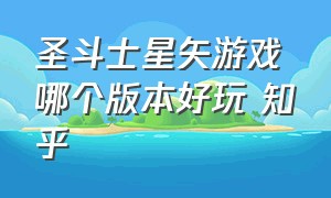 圣斗士星矢游戏哪个版本好玩 知乎