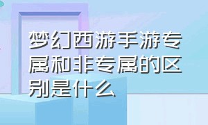 梦幻西游手游专属和非专属的区别是什么