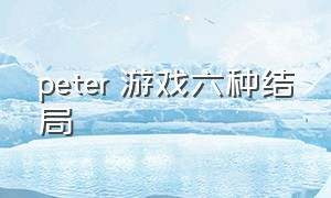 peter 游戏六种结局