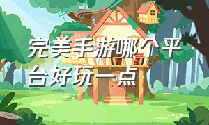 完美手游哪个平台好玩一点