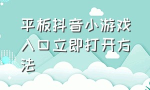 平板抖音小游戏入口立即打开方法