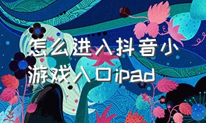 怎么进入抖音小游戏入口ipad