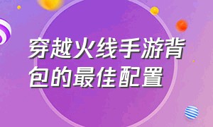 穿越火线手游背包的最佳配置