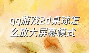 qq游戏2d桌球怎么放大屏幕模式