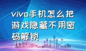 vivo手机怎么把游戏隐藏不用密码解锁