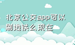 北京公交app可以刷地铁么现在