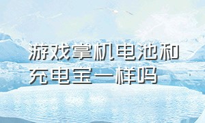 游戏掌机电池和充电宝一样吗