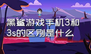 黑鲨游戏手机3和3s的区别是什么