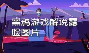 黑鸦游戏解说露脸图片