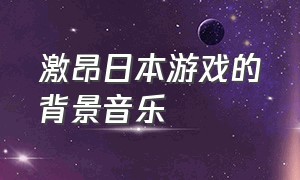 激昂日本游戏的背景音乐