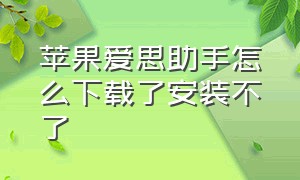 苹果爱思助手怎么下载了安装不了