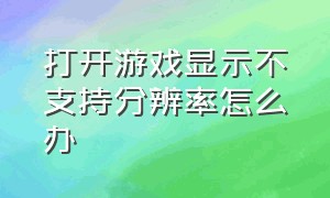 打开游戏显示不支持分辨率怎么办