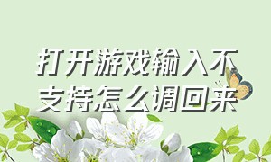 打开游戏输入不支持怎么调回来