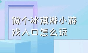 做个冰淇淋小游戏入口怎么玩