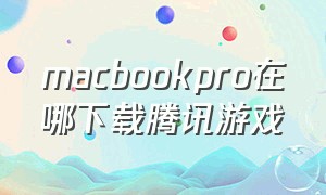 macbookpro在哪下载腾讯游戏