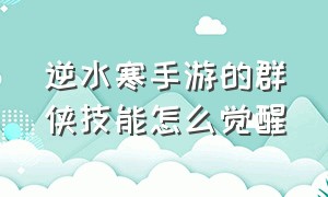 逆水寒手游的群侠技能怎么觉醒