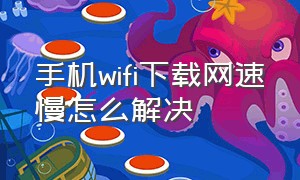 手机wifi下载网速慢怎么解决