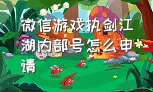 微信游戏执剑江湖内部号怎么申请