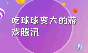 吃球球变大的游戏腾讯