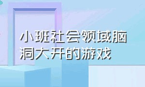 小班社会领域脑洞大开的游戏