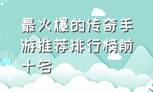 最火爆的传奇手游推荐排行榜前十名