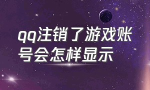 qq注销了游戏账号会怎样显示