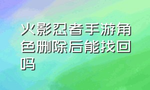 火影忍者手游角色删除后能找回吗