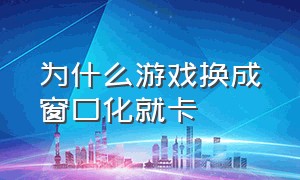 为什么游戏换成窗口化就卡