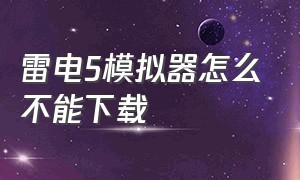 雷电5模拟器怎么不能下载