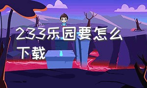 233乐园要怎么 下载