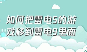 如何把雷电5的游戏移到雷电9里面