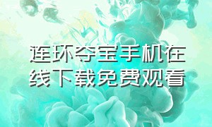 连环夺宝手机在线下载免费观看