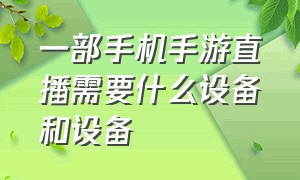 一部手机手游直播需要什么设备和设备