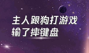 主人跟狗打游戏输了摔键盘