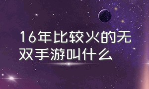 16年比较火的无双手游叫什么