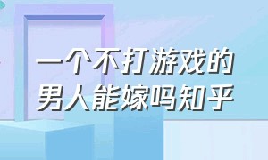 一个不打游戏的男人能嫁吗知乎