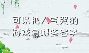 可以把人气哭的游戏有哪些名字