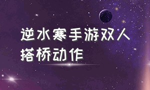 逆水寒手游双人搭桥动作