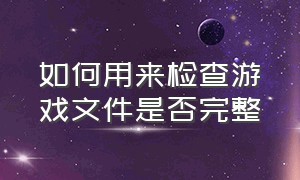 如何用来检查游戏文件是否完整