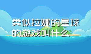 类似拉娜的星球的游戏叫什么